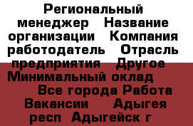 Региональный менеджер › Название организации ­ Компания-работодатель › Отрасль предприятия ­ Другое › Минимальный оклад ­ 40 000 - Все города Работа » Вакансии   . Адыгея респ.,Адыгейск г.